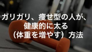ガリガリ、痩せ型の人が、健康的に太る（体重を増やす）方法