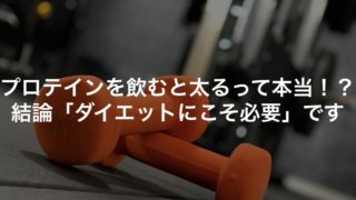 プロテインを飲むと太るって本当！？結論「ダイエットにこそ必要」です