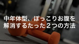 中年体型、ぽっこりお腹を解消するたった２つの方法