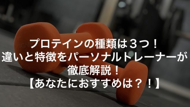 プロテインの種類は３つ！違いと特徴をパーソナルトレーナーが徹底解説！あなたにおすすめは？！